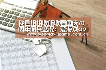 我县组织收听收看国庆70周年阅兵盛况:爱游戏app(图1) 爱游戏app