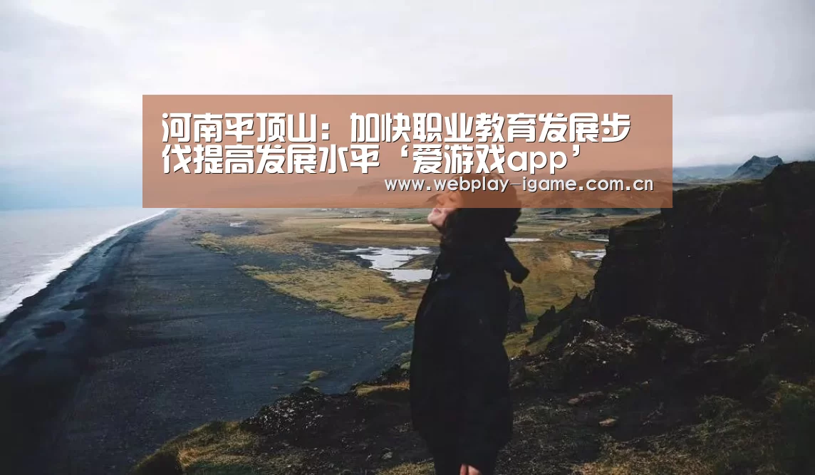 河南平顶山:加快职业教育发展步伐提高发展水平‘爱游戏app’(图3) 爱游戏官网